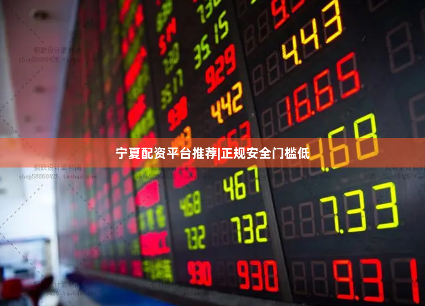 宁夏配资平台推荐|正规安全门槛低