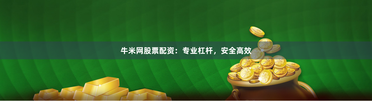 牛米网股票配资：专业杠杆，安全高效