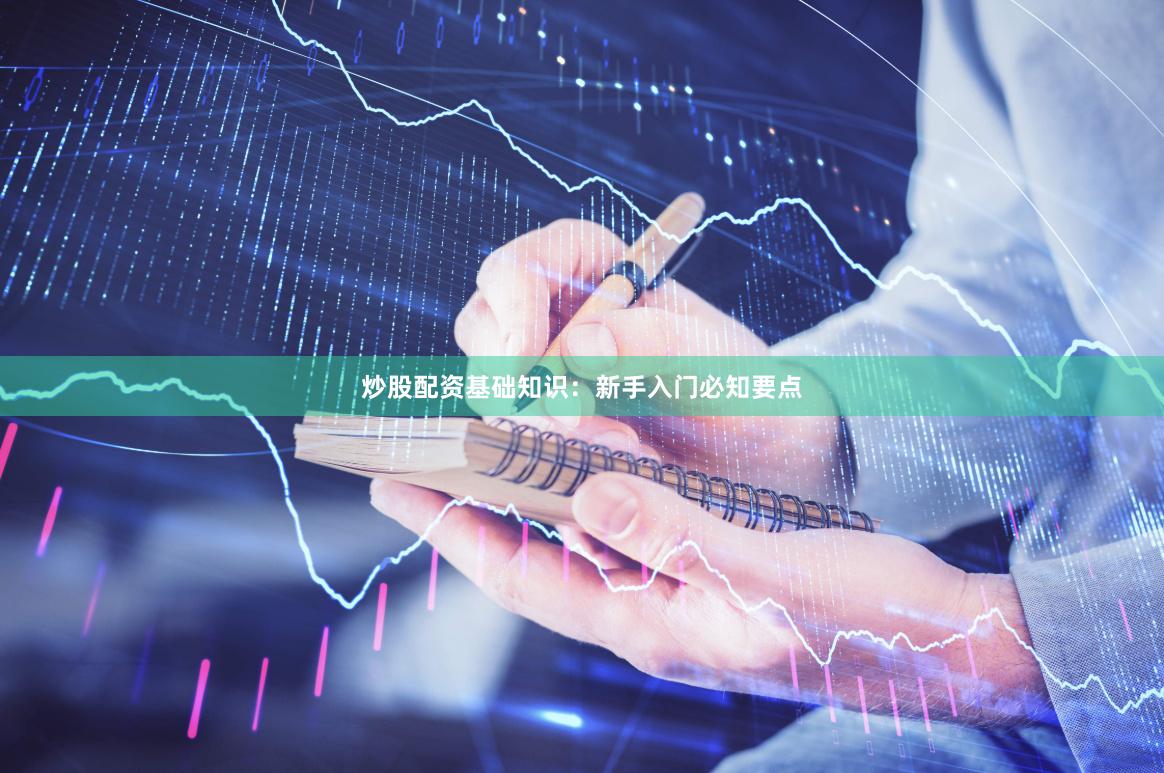 炒股配资基础知识：新手入门必知要点