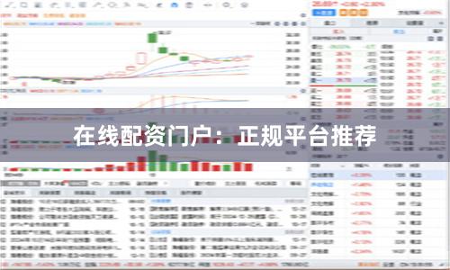 在线配资门户：正规平台推荐