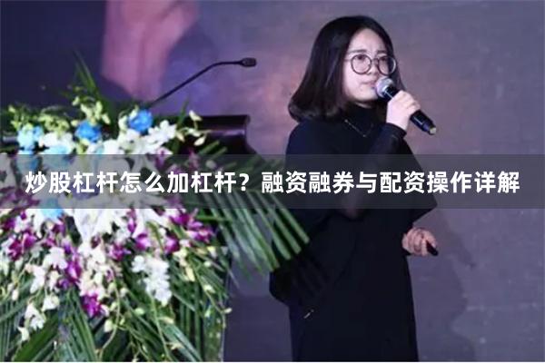 炒股杠杆怎么加杠杆？融资融券与配资操作详解