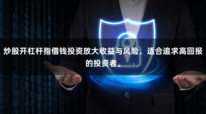炒股开杠杆指借钱投资放大收益与风险,适合追求高回报的投资者。