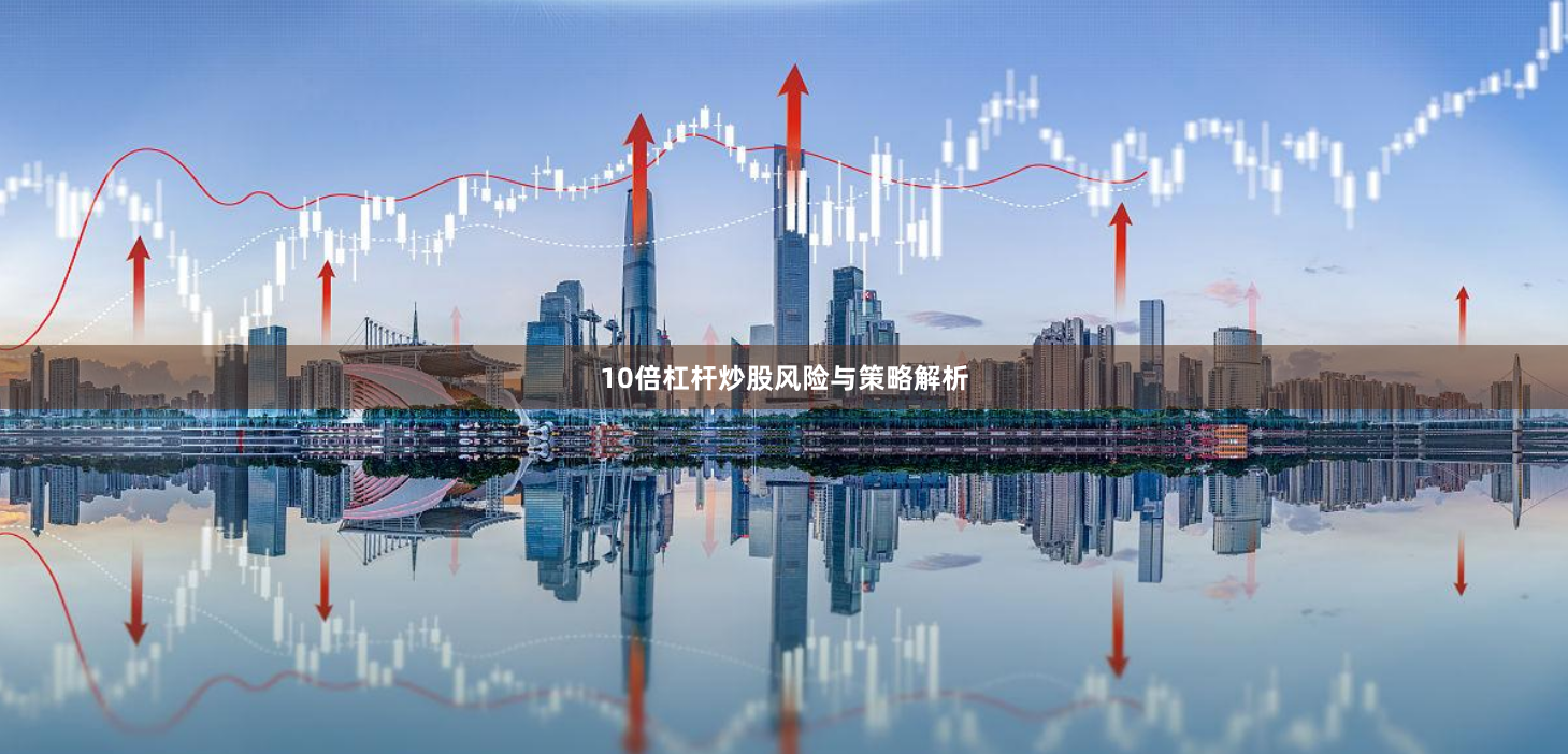 10倍杠杆炒股风险与策略解析