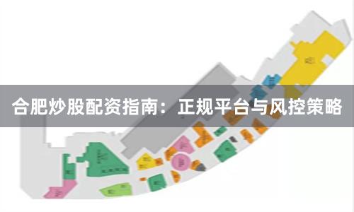 合肥炒股配资指南：正规平台与风控策略