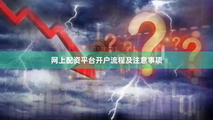 网上配资平台开户流程及注意事项