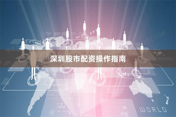 深圳股市配资操作指南
