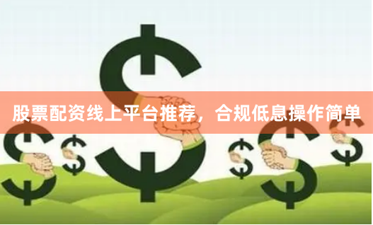 股票配资线上平台推荐，合规低息操作简单