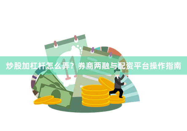 炒股加杠杆怎么弄？券商两融与配资平台操作指南