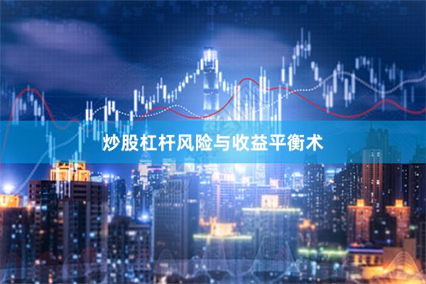 炒股杠杆风险与收益平衡术