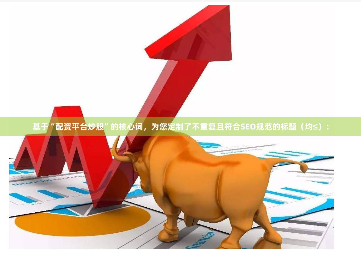 基于“配资平台炒股”的核心词，为您定制了不重复且符合SEO规范的标题（均≤）：
