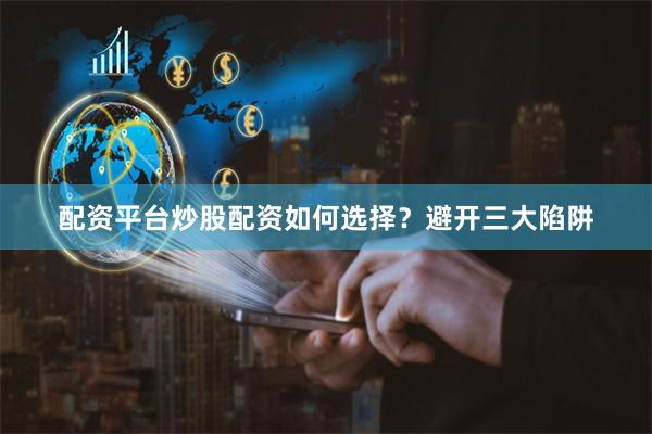 配资平台炒股配资如何选择?避开三大陷阱