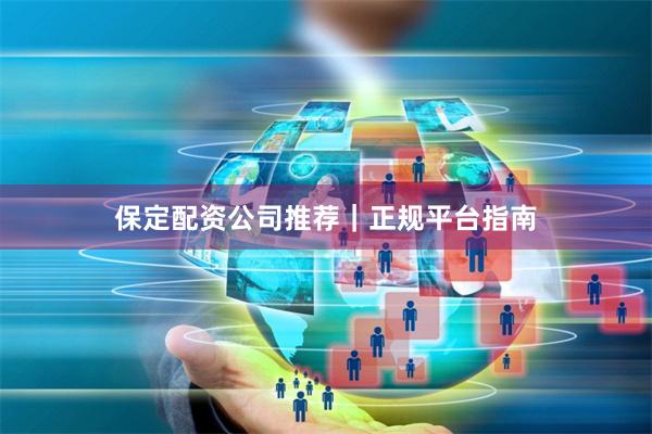 保定配资公司推荐｜正规平台指南